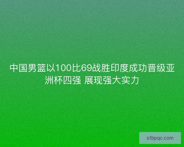 中国男篮以100比69战胜印度成功晋级亚洲杯四强 展现强大实力
