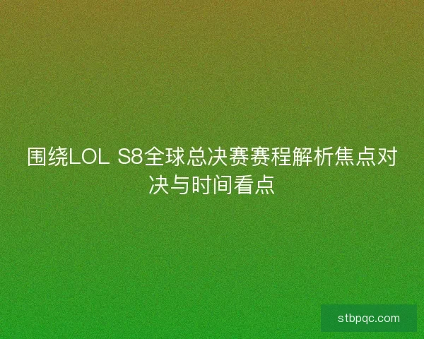 围绕LOL S8全球总决赛赛程解析焦点对决与时间看点