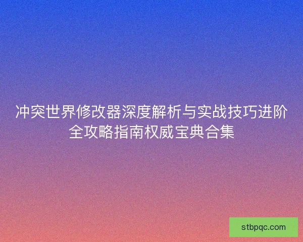冲突世界修改器深度解析与实战技巧进阶全攻略指南权威宝典合集