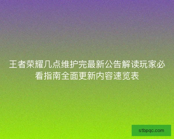 王者荣耀几点维护完最新公告解读玩家必看指南全面更新内容速览表