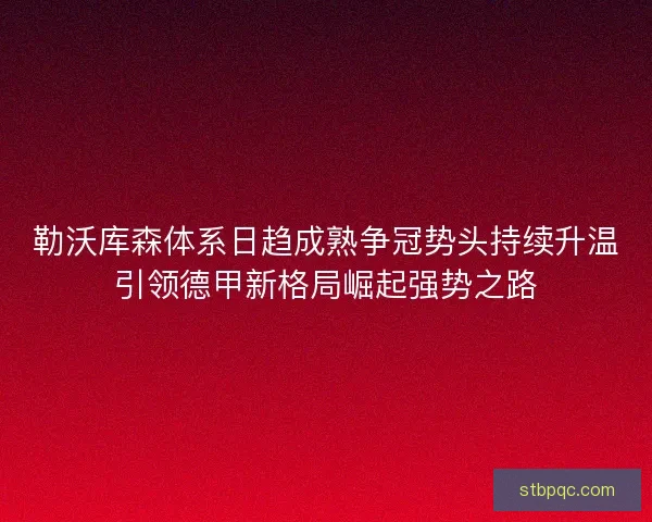 勒沃库森体系日趋成熟争冠势头持续升温引领德甲新格局崛起强势之路
