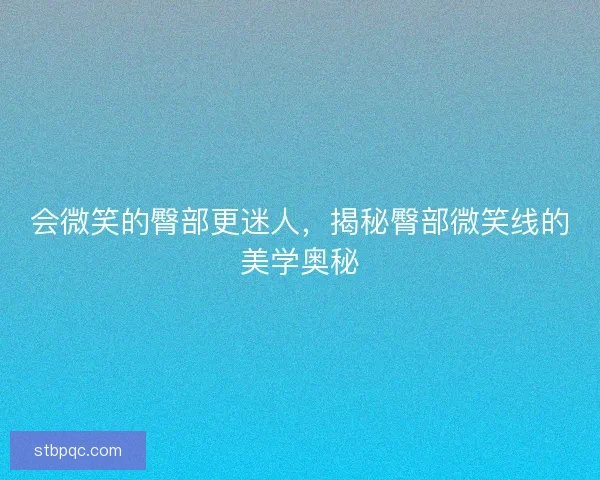 会微笑的臀部更迷人，揭秘臀部微笑线的美学奥秘